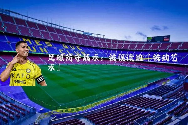 足球防守战术:被误读的「被动艺术」