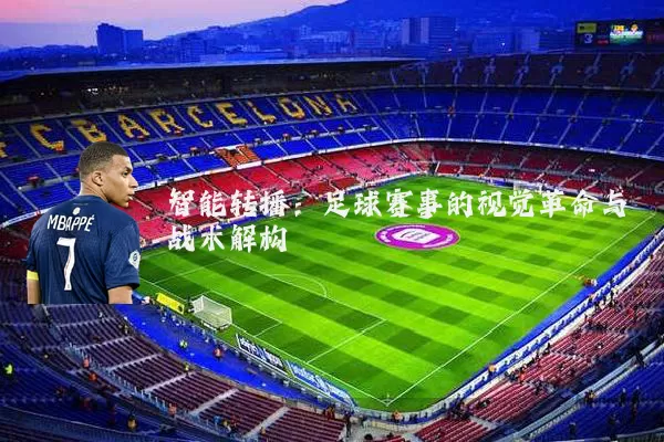 智能转播:足球赛事的视觉革命与战术解构
