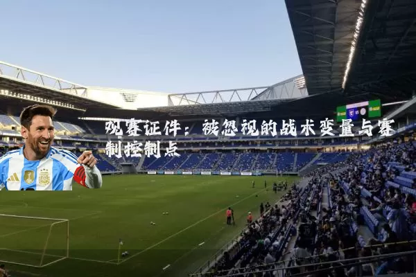 观赛证件:被忽视的战术变量与赛制控制点