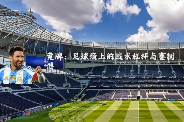 黄牌:足球场上的战术杠杆与赛制博弈