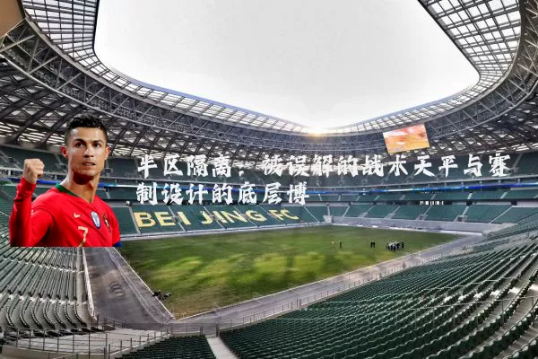 半区隔离：被误解的战术天平与赛制设计的底层博弈