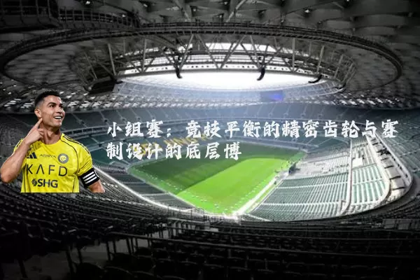 小组赛：竞技平衡的精密齿轮与赛制设计的底层博弈