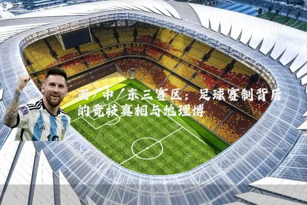 西/中/东三赛区：足球赛制背后的竞技真相与地理博弈