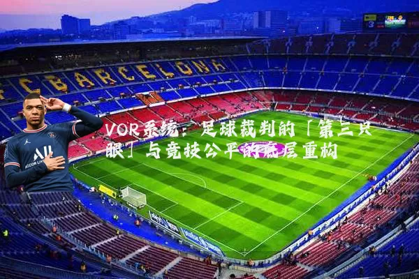 VOR系统：足球裁判的「第三只眼」与竞技公平的底层重构