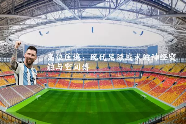 高位压迫:现代足球战术的神经突触与空间博弈
