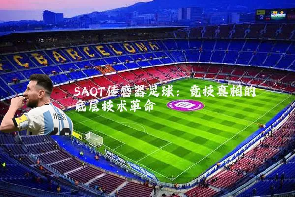 SAOT传感器足球:竞技真相的底层技术革命