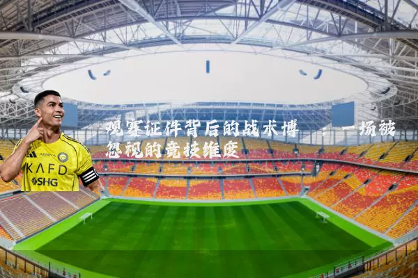 观赛证件背后的战术博弈:一场被忽视的竞技维度