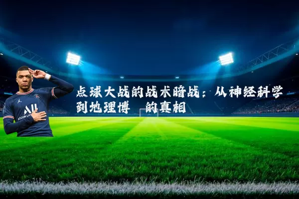 点球大战的战术暗战:从神经科学到地理博弈的真相
