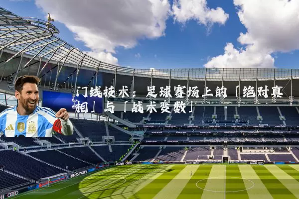 门线技术：足球赛场上的「绝对真相」与「战术变数」