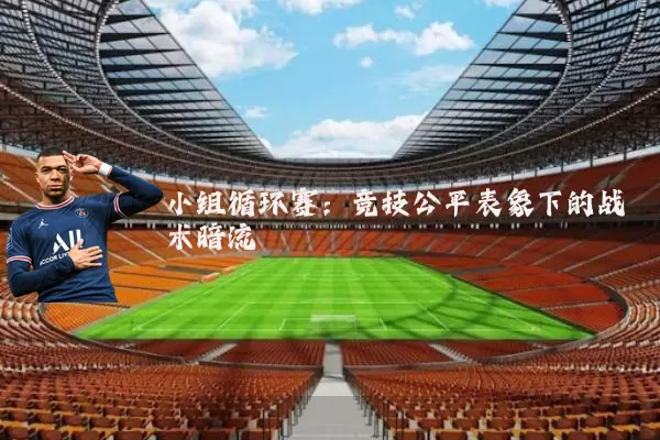 小组循环赛：竞技公平表象下的战术暗流