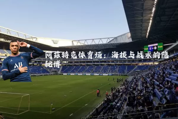 阿兹特克体育场:海拔与战术的隐秘博弈