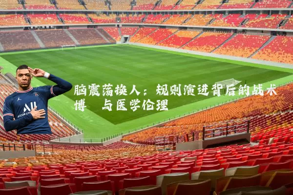 脑震荡换人：规则演进背后的战术博弈与医学伦理