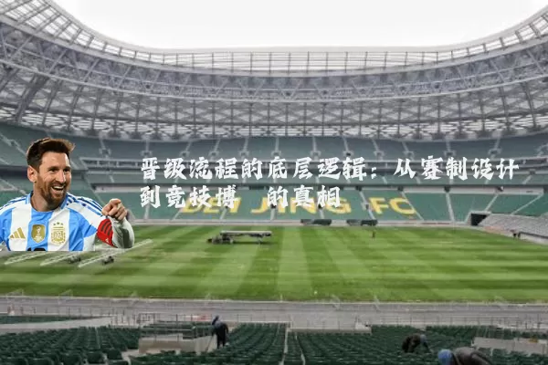 晋级流程的底层逻辑:从赛制设计到竞技博弈的真相