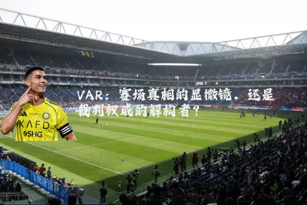 VAR:赛场真相的显微镜,还是裁判权威的解构者?