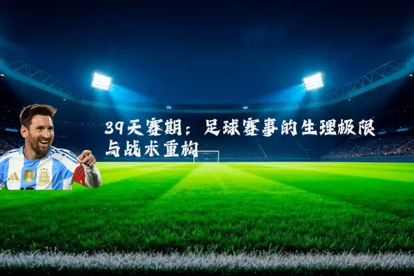 39天赛期：足球赛事的生理极限与战术重构