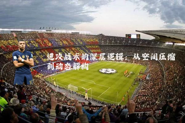 进攻战术的深层逻辑:从空间压缩到动态解构