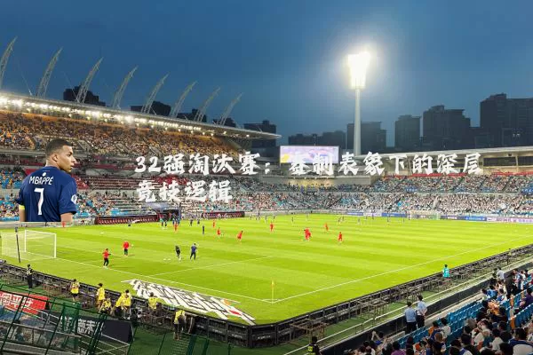 32强淘汰赛：赛制表象下的深层竞技逻辑