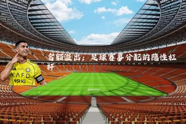名额溢出：足球赛事分配的隐性杠杆